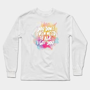 You Don't Even Need To Ask - I Got You Long Sleeve T-Shirt